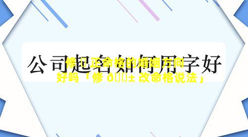 修 ☘ 正命格的婚姻方向好吗「修 🐱 改命格说法」